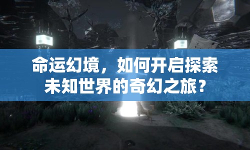 命運(yùn)幻境，如何開(kāi)啟探索未知世界的奇幻之旅？