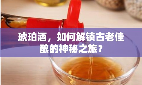 琥珀酒，如何解鎖古老佳釀的神秘之旅？