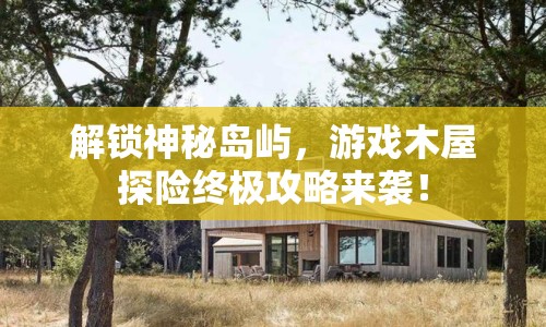 解鎖神秘島嶼，游戲木屋探險(xiǎn)終極攻略來(lái)襲！