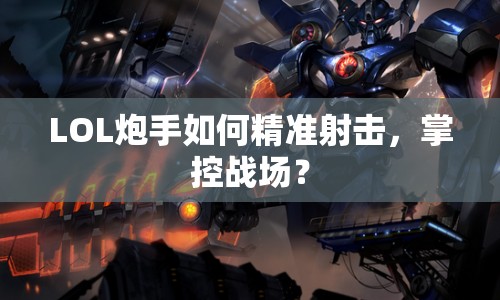 LOL炮手如何精準(zhǔn)射擊，掌控戰(zhàn)場？