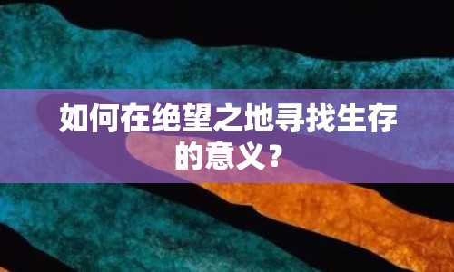 如何在絕望之地尋找生存的意義？