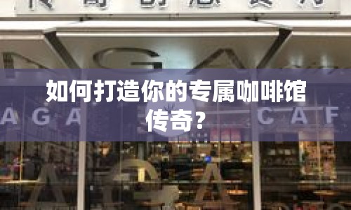 如何打造你的專屬咖啡館傳奇？