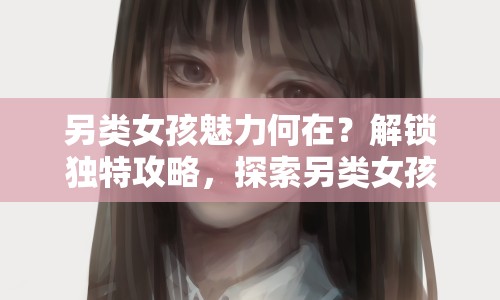 另類女孩魅力何在？解鎖獨特攻略，探索另類女孩世界！