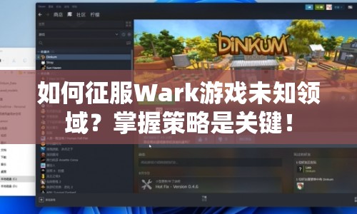 如何征服Wark游戲未知領(lǐng)域？掌握策略是關(guān)鍵！