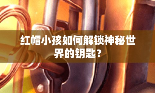 紅帽小孩如何解鎖神秘世界的鑰匙？
