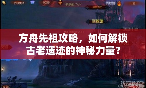 方舟先祖攻略，如何解鎖古老遺跡的神秘力量？