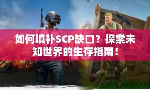 如何填補(bǔ)SCP缺口？探索未知世界的生存指南！