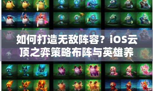如何打造無敵陣容？iOS云頂之弈策略布陣與英雄養(yǎng)成全攻略！