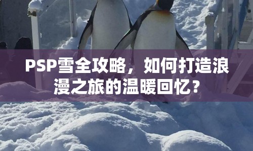 PSP雪全攻略，如何打造浪漫之旅的溫暖回憶？