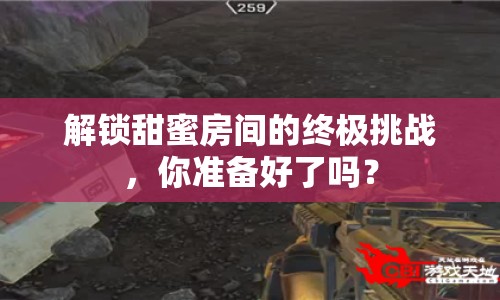 解鎖甜蜜房間的終極挑戰(zhàn)，你準(zhǔn)備好了嗎？