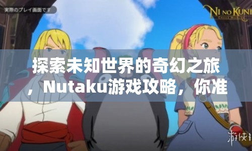 探索未知世界的奇幻之旅，Nutaku游戲攻略，你準備好了嗎？