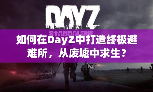 如何在DayZ中打造終極避難所，從廢墟中求生？