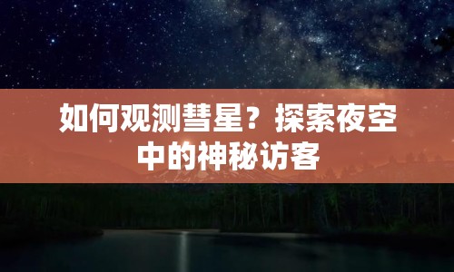 如何觀測彗星？探索夜空中的神秘訪客