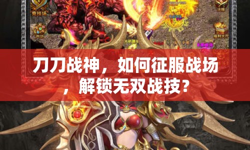 刀刀戰(zhàn)神，如何征服戰(zhàn)場(chǎng)，解鎖無雙戰(zhàn)技？
