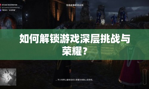 如何解鎖游戲深層挑戰(zhàn)與榮耀？