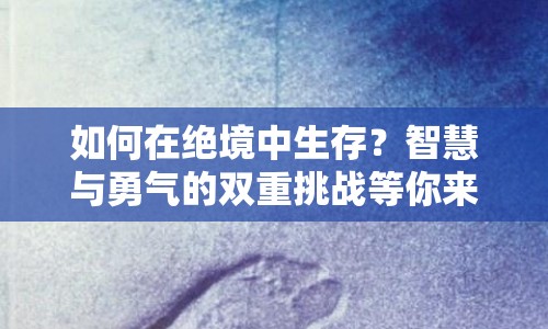 如何在絕境中生存？智慧與勇氣的雙重挑戰(zhàn)等你來答！