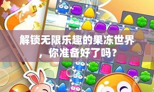 解鎖無限樂趣的果凍世界，你準備好了嗎？