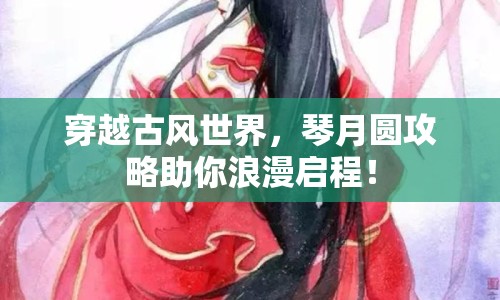 穿越古風世界，琴月圓攻略助你浪漫啟程！