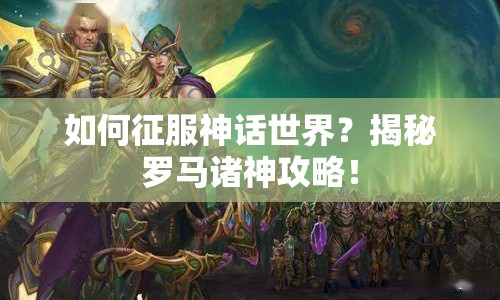 如何征服神話世界？揭秘羅馬諸神攻略！