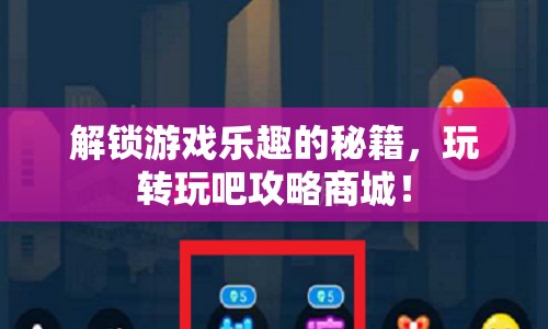 解鎖游戲樂(lè)趣的秘籍，玩轉(zhuǎn)玩吧攻略商城！