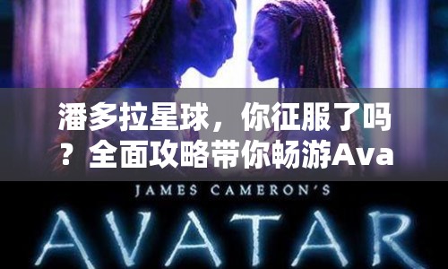 潘多拉星球，你征服了嗎？全面攻略帶你暢游Avatar HD！