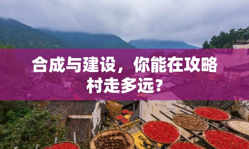 合成與建設(shè)，你能在攻略村走多遠？