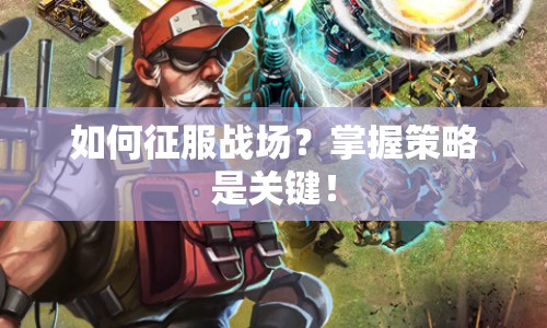 如何征服戰(zhàn)場(chǎng)？掌握策略是關(guān)鍵！