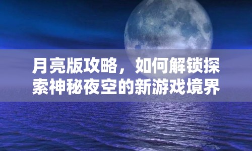 月亮版攻略，如何解鎖探索神秘夜空的新游戲境界？