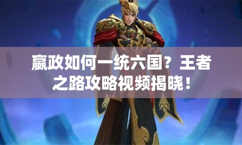 嬴政如何一統(tǒng)六國？王者之路攻略視頻揭曉！