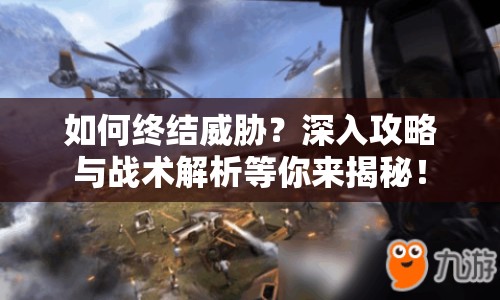 如何終結(jié)威脅？深入攻略與戰(zhàn)術(shù)解析等你來(lái)揭秘！