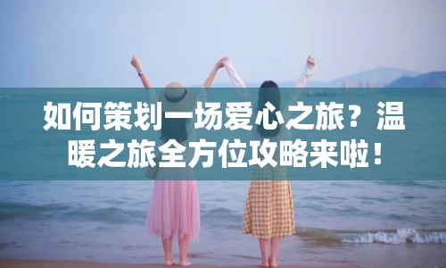如何策劃一場愛心之旅？溫暖之旅全方位攻略來啦！