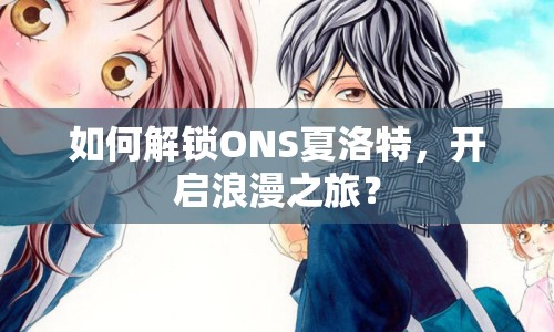 如何解鎖ONS夏洛特，開啟浪漫之旅？