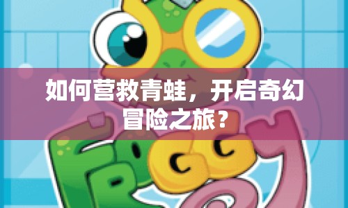 如何營(yíng)救青蛙，開(kāi)啟奇幻冒險(xiǎn)之旅？