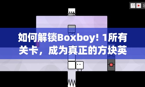 如何解鎖Boxboy! 1所有關(guān)卡，成為真正的方塊英雄？