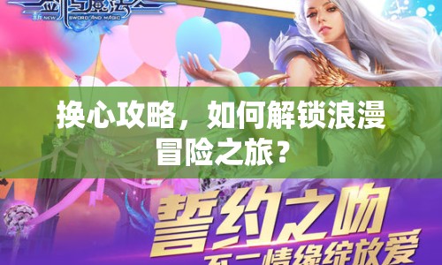 換心攻略，如何解鎖浪漫冒險之旅？