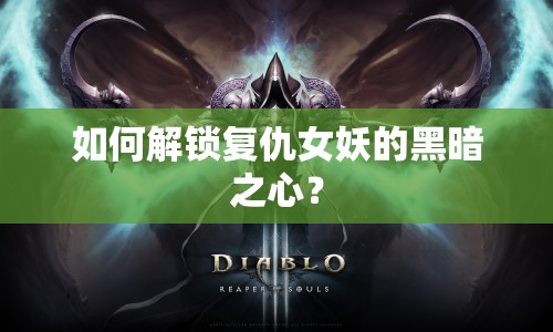 如何解鎖復(fù)仇女妖的黑暗之心？