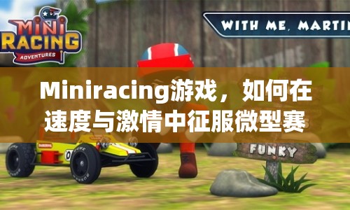 Miniracing游戲，如何在速度與激情中征服微型賽車挑戰(zhàn)？