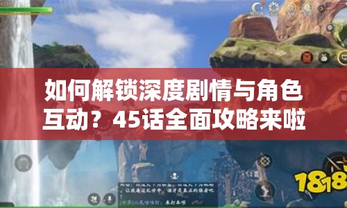 如何解鎖深度劇情與角色互動(dòng)？45話全面攻略來(lái)啦！