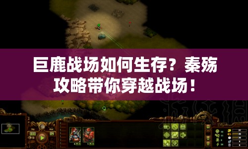 巨鹿戰(zhàn)場(chǎng)如何生存？秦殤攻略帶你穿越戰(zhàn)場(chǎng)！