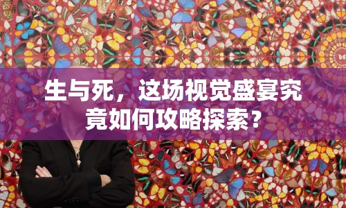 生與死，這場(chǎng)視覺(jué)盛宴究竟如何攻略探索？