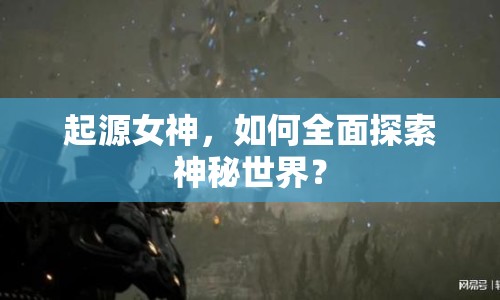 起源女神，如何全面探索神秘世界？