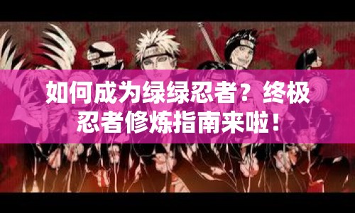 如何成為綠綠忍者？終極忍者修煉指南來(lái)啦！