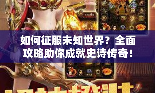 如何征服未知世界？全面攻略助你成就史詩傳奇！