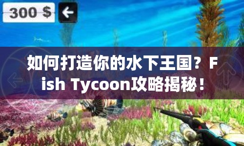 如何打造你的水下王國？Fish Tycoon攻略揭秘！