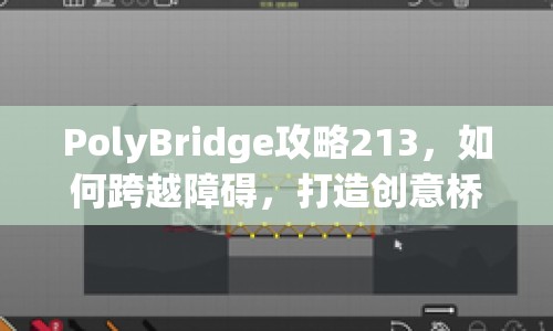 PolyBridge攻略213，如何跨越障礙，打造創(chuàng)意橋梁建造挑戰(zhàn)？