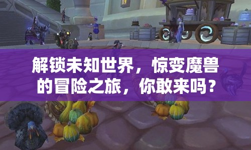 解鎖未知世界，驚變魔獸的冒險(xiǎn)之旅，你敢來(lái)嗎？
