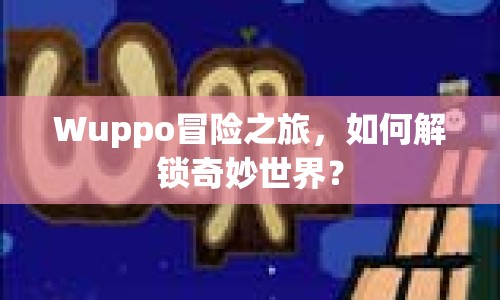 Wuppo冒險(xiǎn)之旅，如何解鎖奇妙世界？