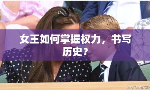 女王如何掌握權力，書寫歷史？