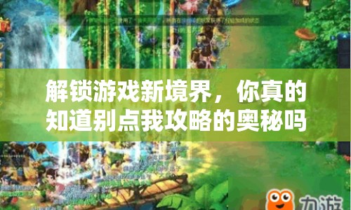 解鎖游戲新境界，你真的知道別點(diǎn)我攻略的奧秘嗎？