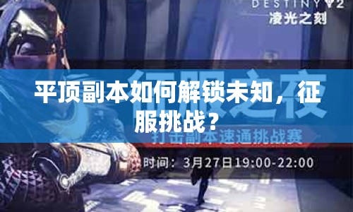平頂副本如何解鎖未知，征服挑戰(zhàn)？